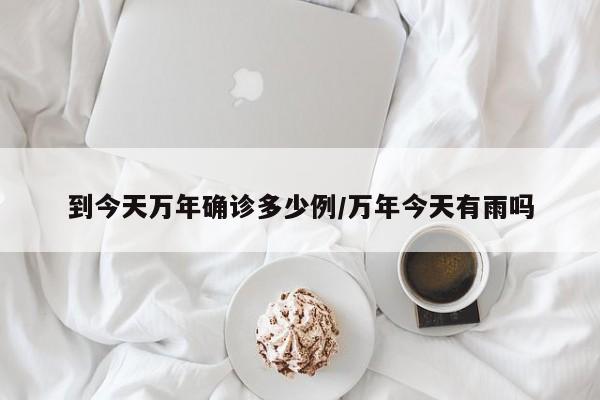 到今天万年确诊多少例/万年今天有雨吗