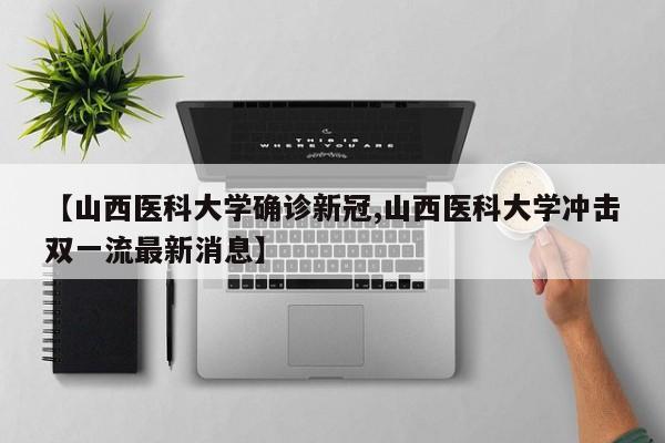 【山西医科大学确诊新冠,山西医科大学冲击双一流最新消息】
