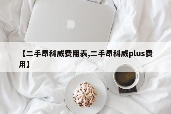 【二手昂科威费用表,二手昂科威plus费用】
