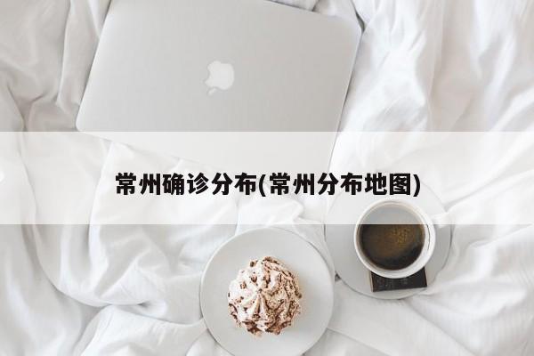 常州确诊分布(常州分布地图)