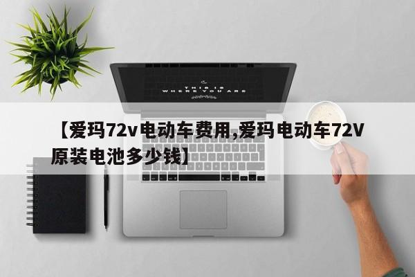 【爱玛72v电动车费用,爱玛电动车72V原装电池多少钱】
