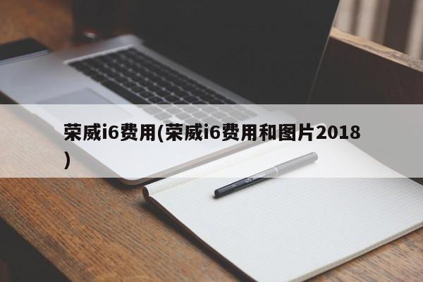 荣威i6费用(荣威i6费用和图片2018)