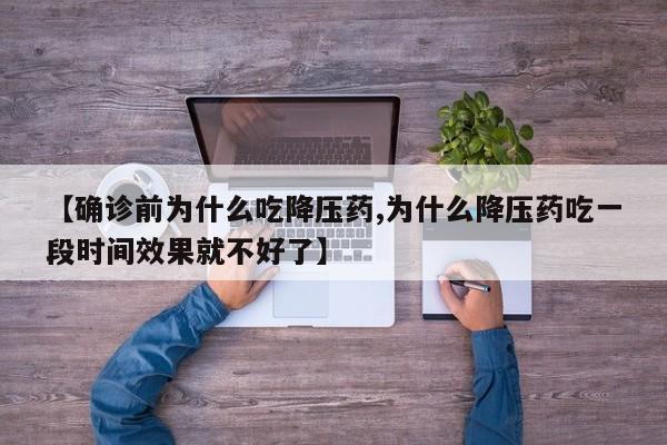 【确诊前为什么吃降压药,为什么降压药吃一段时间效果就不好了】