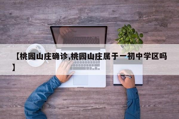 【桃园山庄确诊,桃园山庄属于一初中学区吗】