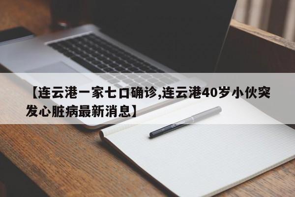 【连云港一家七口确诊,连云港40岁小伙突发心脏病最新消息】