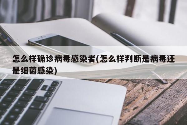 怎么样确诊病毒感染者(怎么样判断是病毒还是细菌感染)