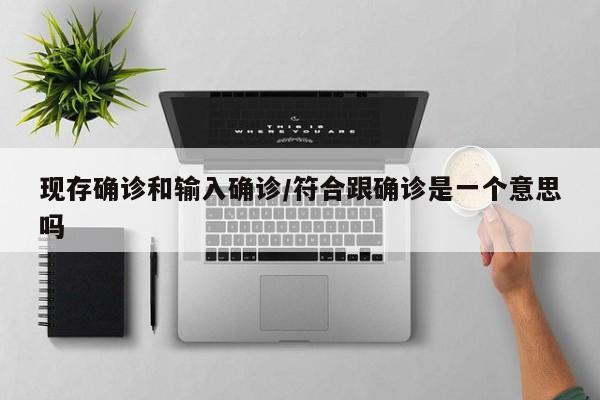 现存确诊和输入确诊/符合跟确诊是一个意思吗