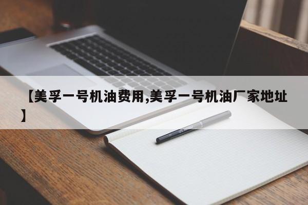 【美孚一号机油费用,美孚一号机油厂家地址】
