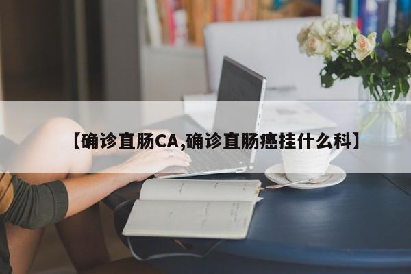 【确诊直肠CA,确诊直肠癌挂什么科】