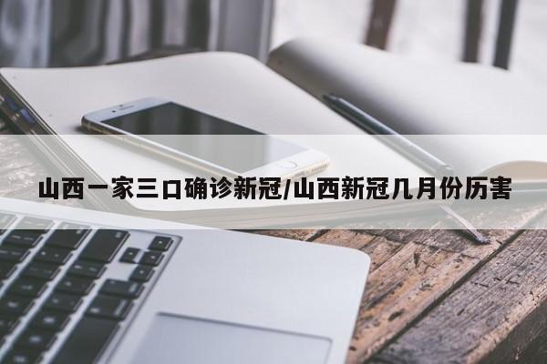 山西一家三口确诊新冠/山西新冠几月份历害