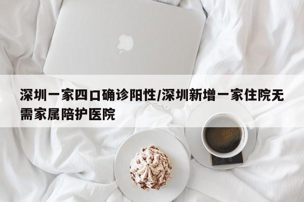 深圳一家四口确诊阳性/深圳新增一家住院无需家属陪护医院
