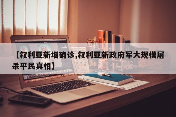 【叙利亚新增确诊,叙利亚新政府军大规模屠杀平民真相】