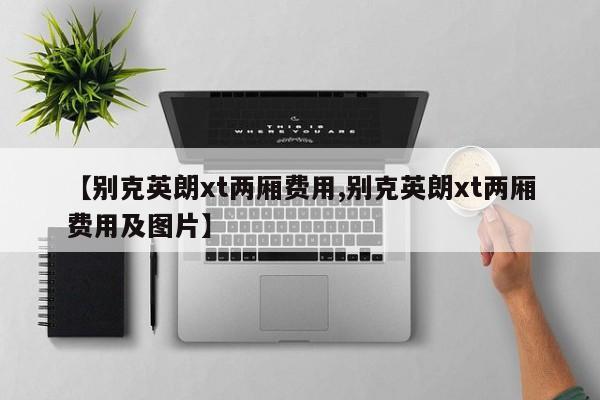 【别克英朗xt两厢费用,别克英朗xt两厢费用及图片】