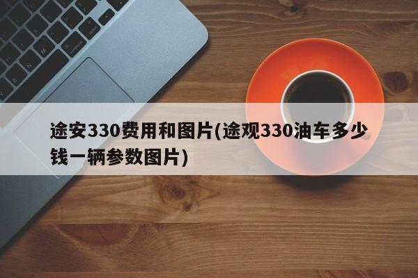 途安330费用和图片(途观330油车多少钱一辆参数图片)