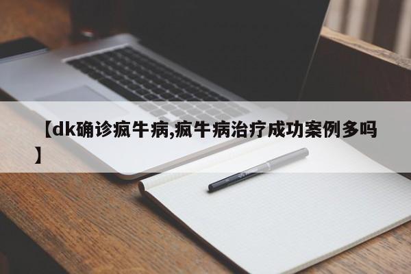 【dk确诊疯牛病,疯牛病治疗成功案例多吗】