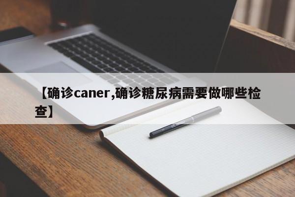 【确诊caner,确诊糖尿病需要做哪些检查】