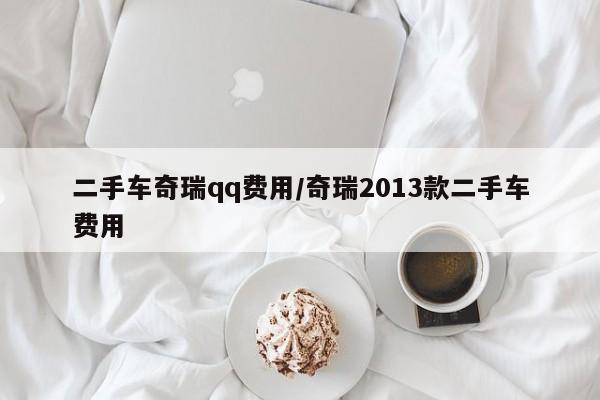 二手车奇瑞qq费用/奇瑞2013款二手车费用