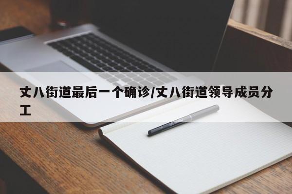 丈八街道最后一个确诊/丈八街道领导成员分工