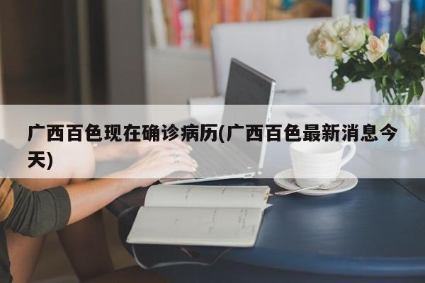 广西百色现在确诊病历(广西百色最新消息今天)