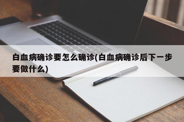 白血病确诊要怎么确诊(白血病确诊后下一步要做什么)