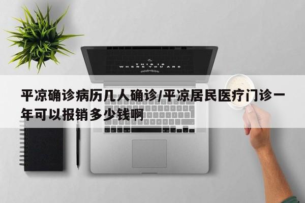 平凉确诊病历几人确诊/平凉居民医疗门诊一年可以报销多少钱啊
