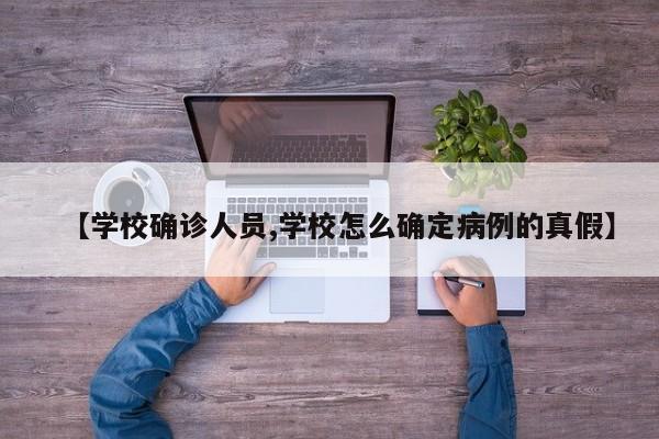 【学校确诊人员,学校怎么确定病例的真假】