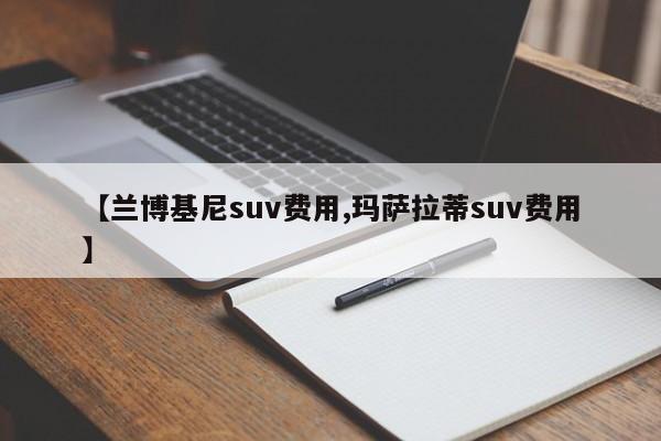 【兰博基尼suv费用,玛萨拉蒂suv费用】