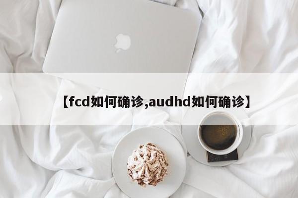 【fcd如何确诊,audhd如何确诊】
