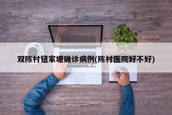 双陈村钮家塘确诊病例(陈村医院好不好)