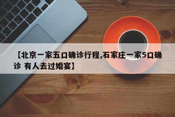 【北京一家五口确诊行程,石家庄一家5口确诊 有人去过婚宴】