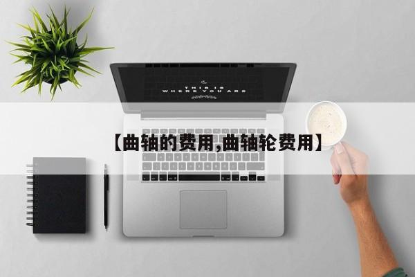 【曲轴的费用,曲轴轮费用】