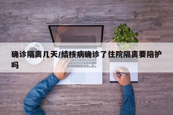 确诊隔离几天/结核病确诊了住院隔离要陪护吗