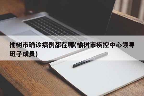 榆树市确诊病例都在哪(榆树市疾控中心领导班子成员)