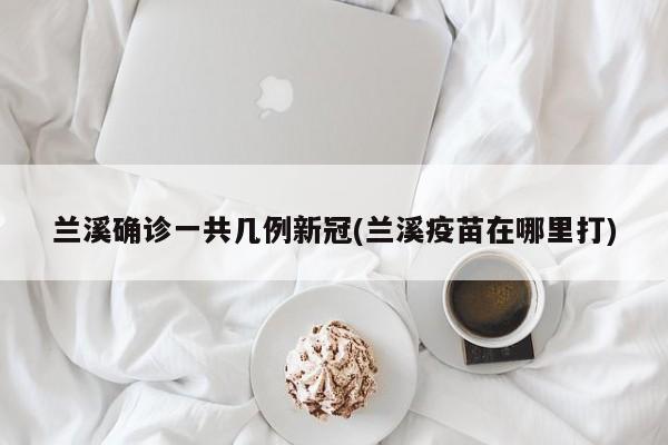兰溪确诊一共几例新冠(兰溪疫苗在哪里打)