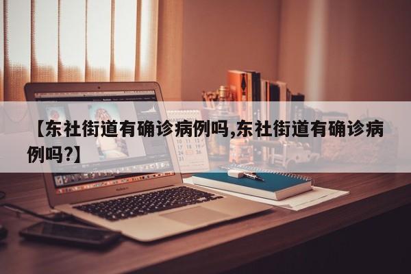【东社街道有确诊病例吗,东社街道有确诊病例吗?】