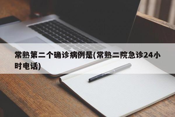 常熟第二个确诊病例是(常熟二院急诊24小时电话)