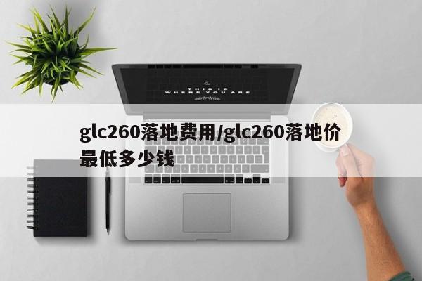 glc260落地费用/glc260落地价最低多少钱
