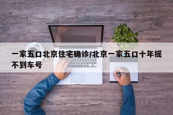一家五口北京住宅确诊/北京一家五口十年摇不到车号