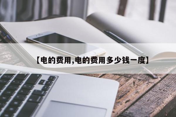 【电的费用,电的费用多少钱一度】