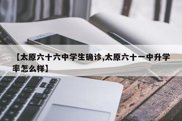 【太原六十六中学生确诊,太原六十一中升学率怎么样】