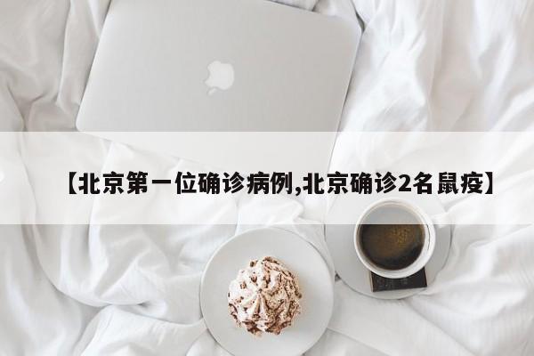 【北京第一位确诊病例,北京确诊2名鼠疫】
