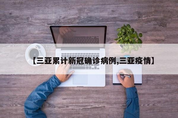 【三亚累计新冠确诊病例,三亚疫情】
