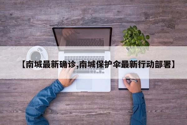【南城最新确诊,南城保护伞最新行动部署】