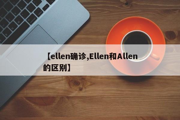 【ellen确诊,Ellen和Allen的区别】