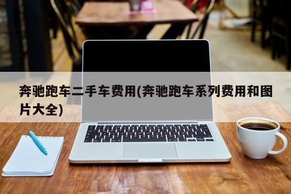 奔驰跑车二手车费用(奔驰跑车系列费用和图片大全)