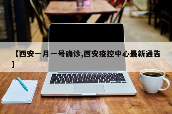 【西安一月一号确诊,西安疫控中心最新通告】