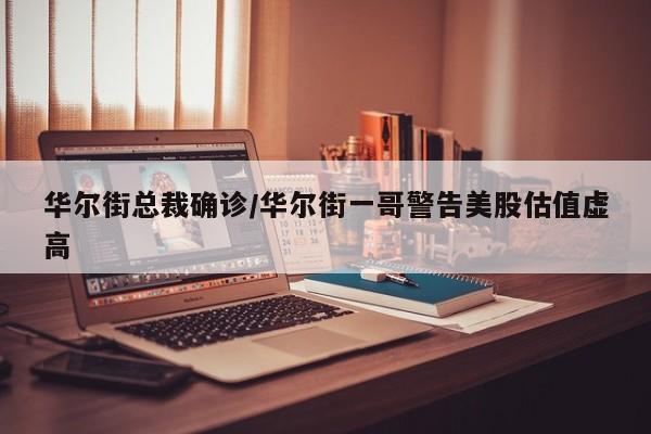 华尔街总裁确诊/华尔街一哥警告美股估值虚高