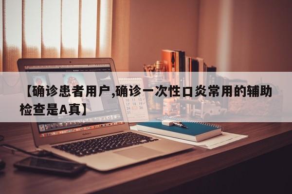 【确诊患者用户,确诊一次性口炎常用的辅助检查是A真】