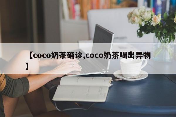 【coco奶茶确诊,coco奶茶喝出异物】