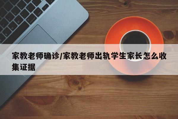 家教老师确诊/家教老师出轨学生家长怎么收集证据